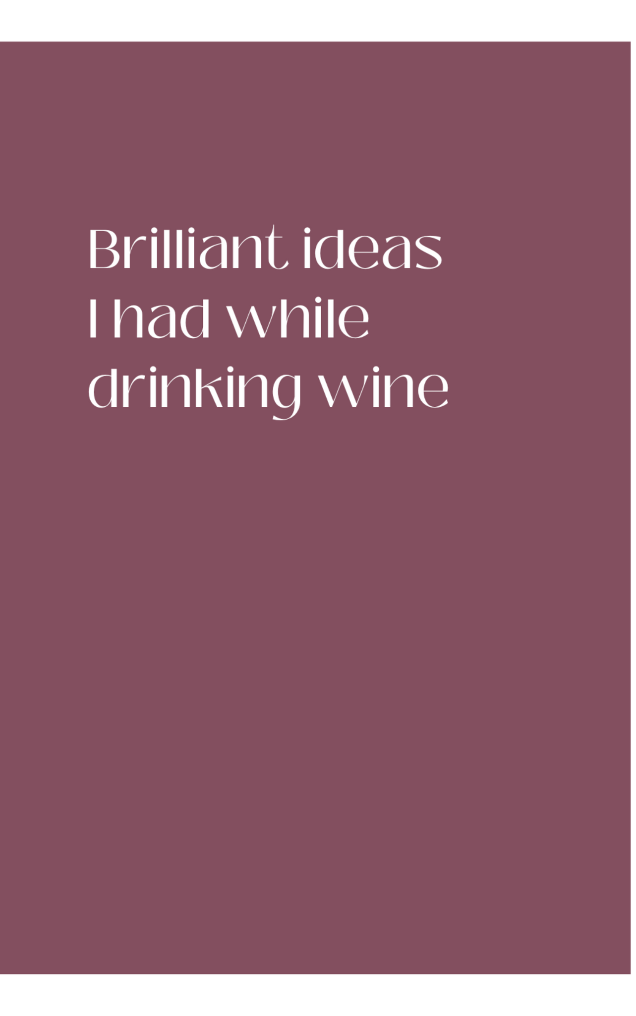 Brilliant Ideas I Had While Drinking Wine